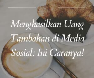 Menghasilkan Uang Tambahan di Media Sosial: Ini Caranya!